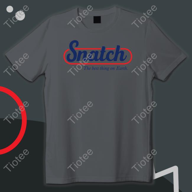 Snatch The Best Thing On Earth Shirts