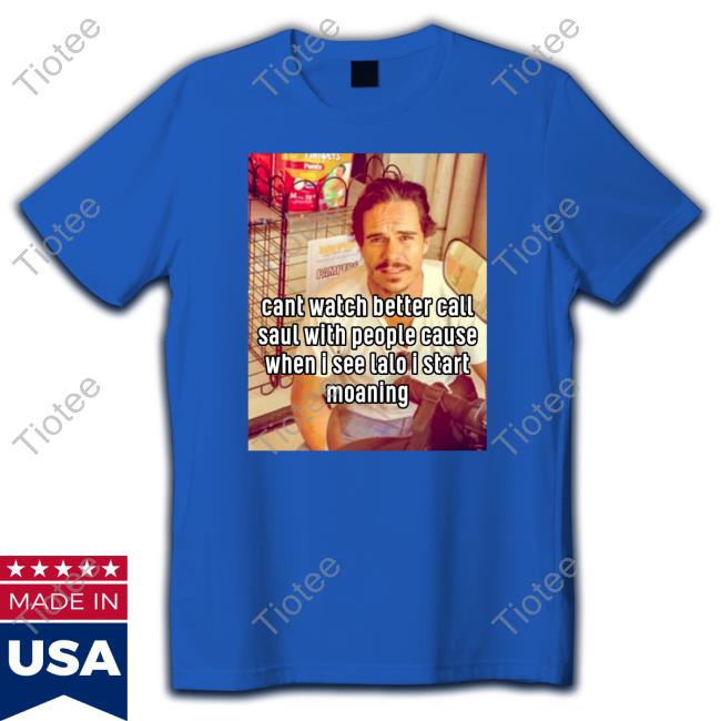 Shirts That Go Hard Cant Watch Better Call Saul With People Cause When I See Lalo I Start Moaning Sweatshirt