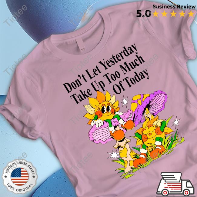 Madebynelson Don't Let Yesterday Take Up Too Much Of Today New Shirt