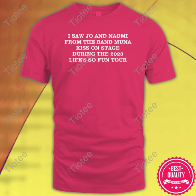 I Saw Jo And Naomi From The Band Muna Kiss On Stage During The 2023 Life's So Fun Tour T Shirt