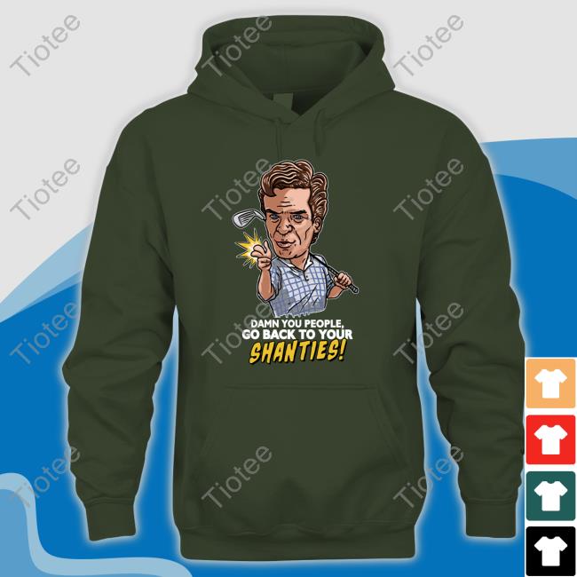 Shooter Mcgavin Merch Damn You People Go Back To Your Shanties Hoodie Chokeonthat