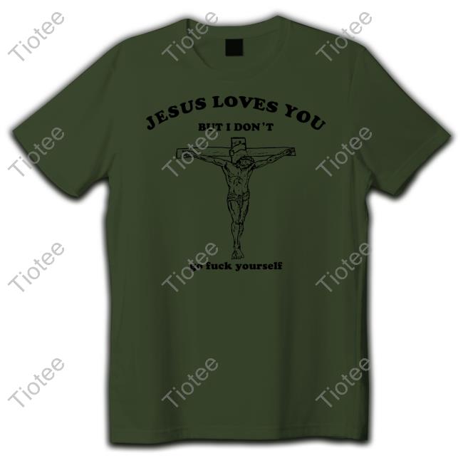 Shirts That Go Hard Jesus Loves You But I Don't Go Fuck Yourself Unisex T Shirt Shirtsthtgohard