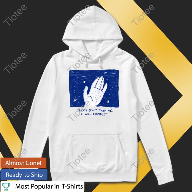 Please Don't Touch Me I Will Combust T-Shirt, Hoodie, Tank Top, Sweater And Long Sleeve T-Shirt
