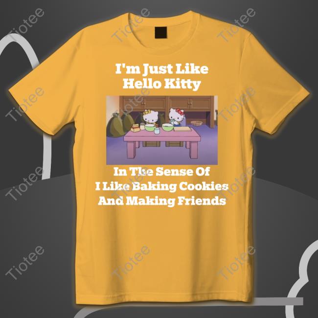 I'm Just Like Hello Kitty In The Sense Of I Like Baking Cookies And Making Friends Long Sleeve Tee Shirt Shirtsthtgohard
