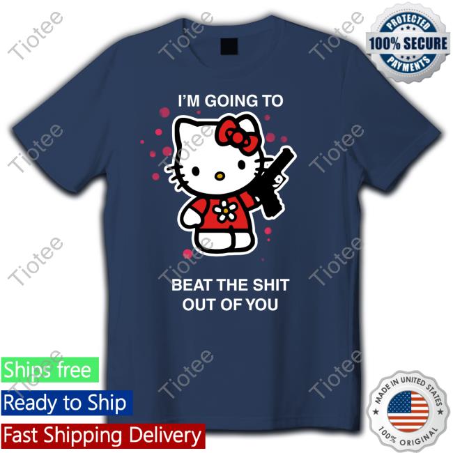 I'm Going To Beat The Shit Out Of You T Shirts