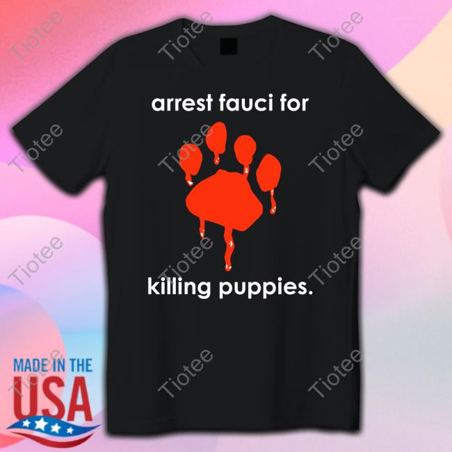 Arrest Fauci For Killing Puppies T Shirts
