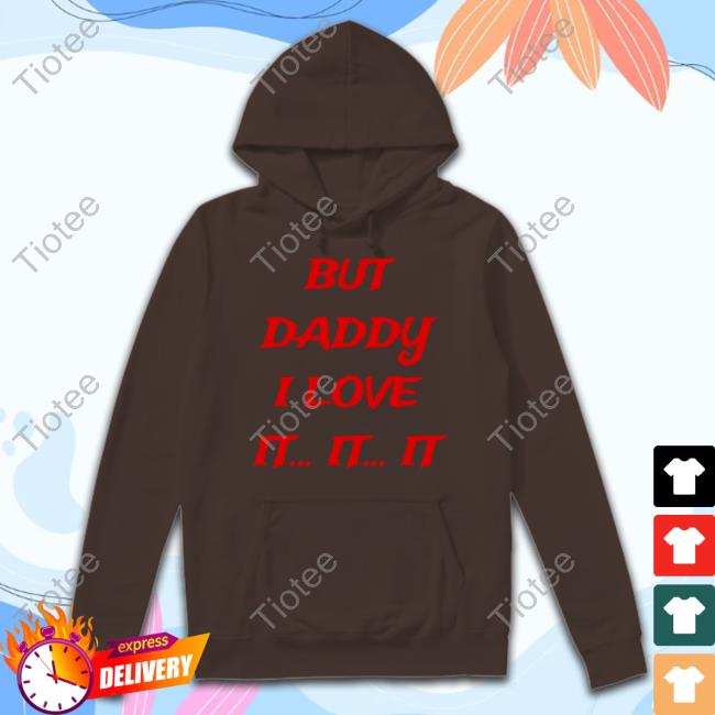 But Daddy I Love It It It Shirts Official But Daddy I Love It It It Shirt