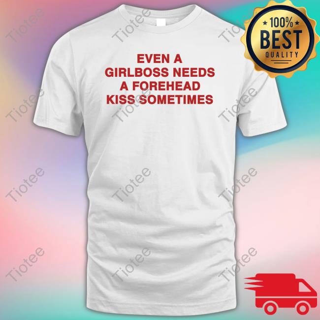 Official Shirts That Go Hard Even A Girlboss Needs A Forehead Kiss Sometimes Shirts
