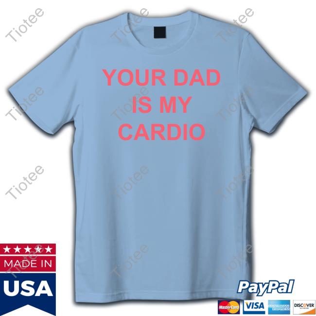 Your Dad Is My Cardio T Shirts