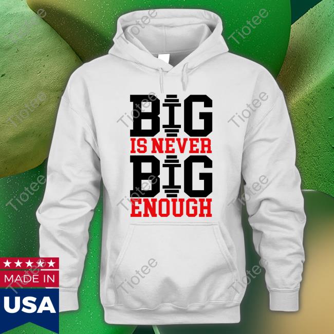 Official Big Is Never Big Enough T Shirts