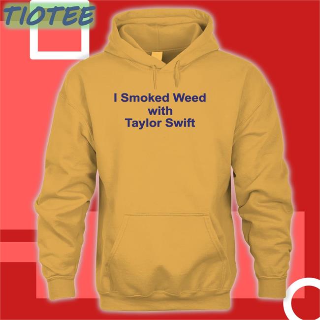 I Smoked Weed With Taylor Swift Tee Shirt