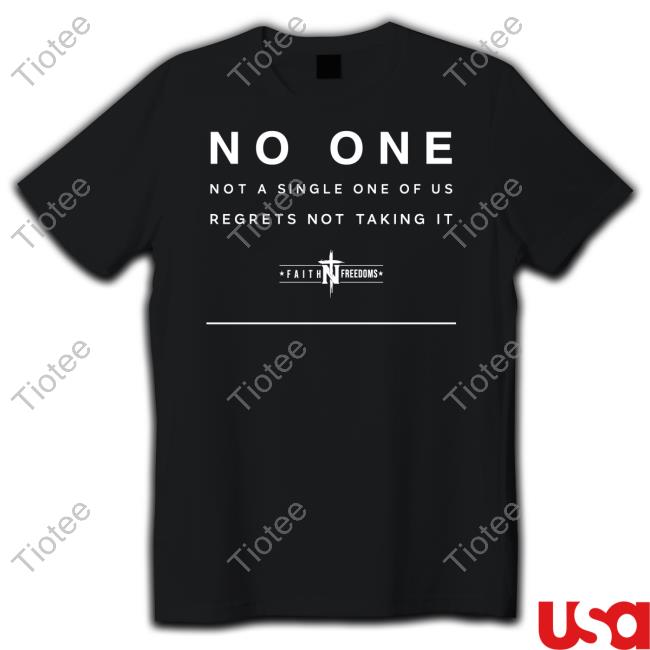 Faith N Freedoms No One Not A Single One Of Us Regrets Not Taking It T Shirts