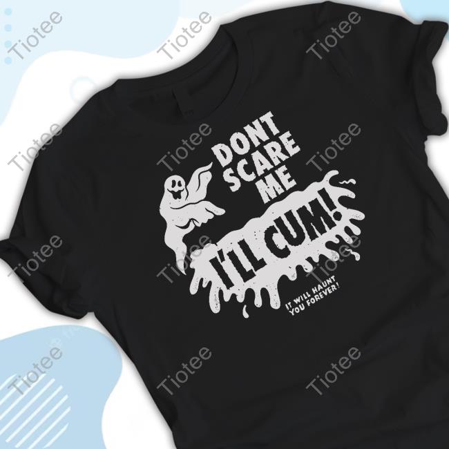 Don't Scare Me I'll Cum It Will Haunt You Forever Shirts