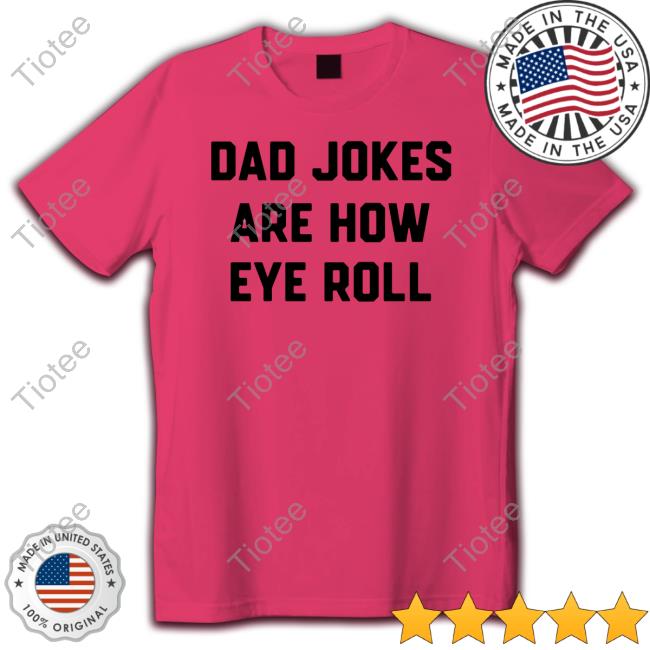 Dad Jokes Are How Eye Roll Shirt