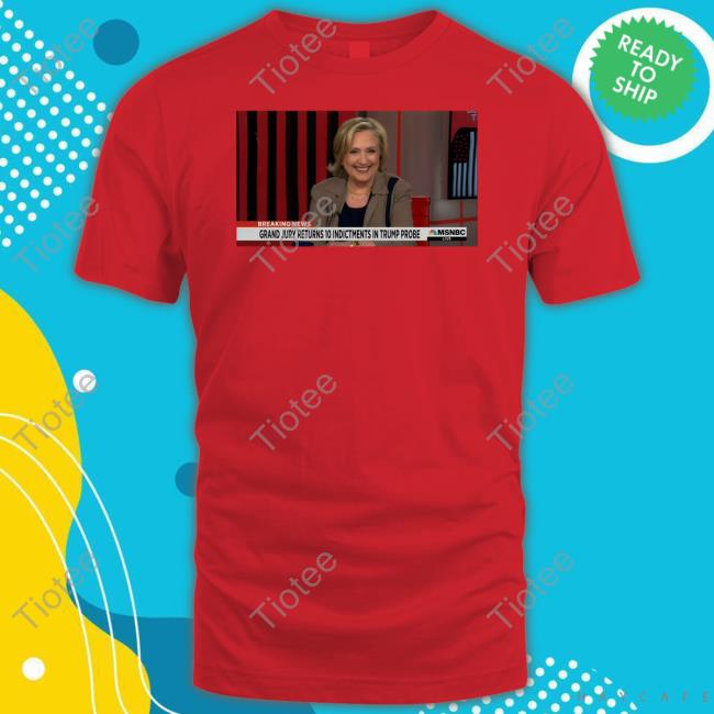 Hillary Clinton Grand Jury Returns 10 Indictments In Trump Probe Shirt