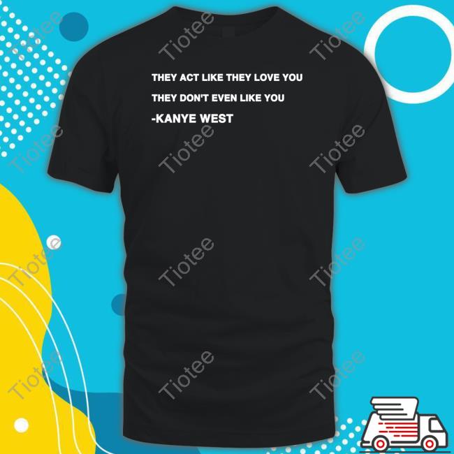 Kanye West They Act Like They Love You They Don't Even Like You Sweatshirt