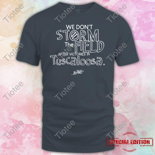 We Don't Storm The Field After Victories In Tuscaloosa Run Da Bawl Funny T Shirt