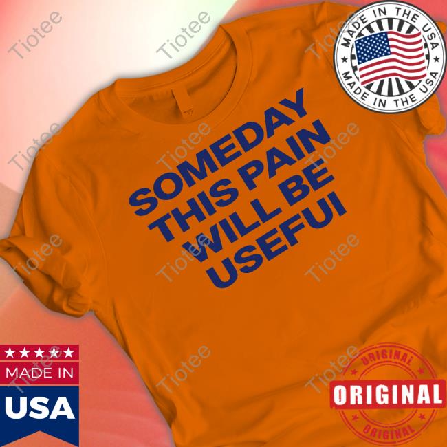 Someday This Pain Will Be Usefui Tees