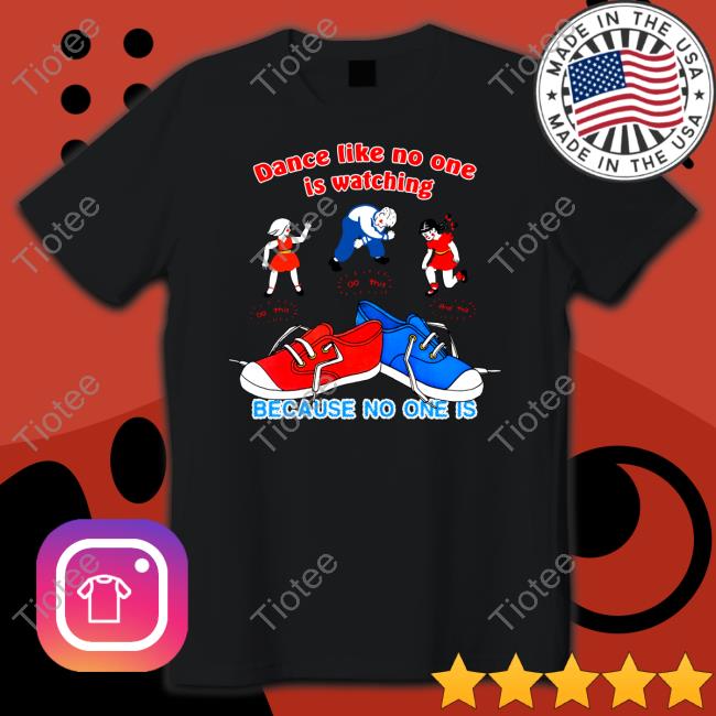 Dance Like No One Is Watching Because No One Is Tee