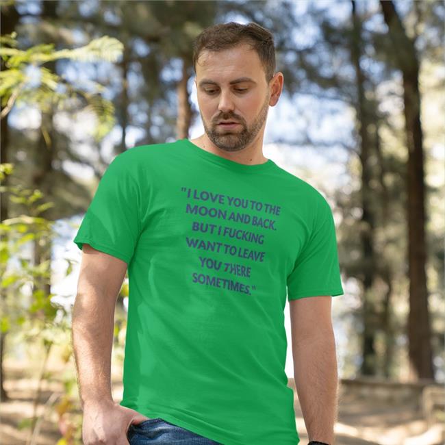 Shirts That Go Hard I Love You To The Moon And Back But I Fucking Want To Leave You There Sometimes Shirt