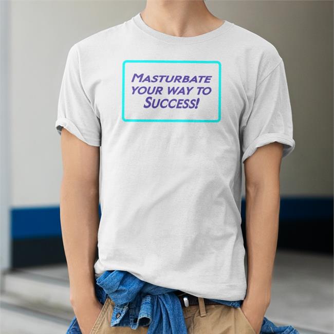 Shirts That Go Hard Masturbate Your Way To Success Tee