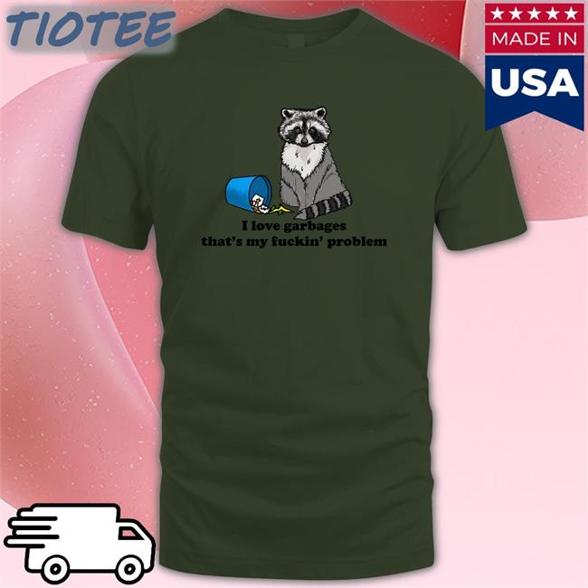 I Love Garbages That's My Fuckin Problem Shirtsthtgohard T-Shirt