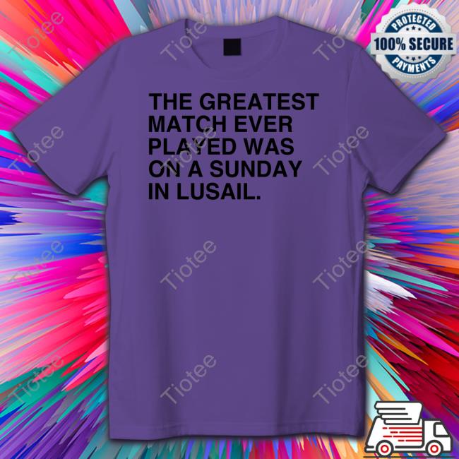 The Greatest Match Ever Played Was On A Sunday In Lusail Tee