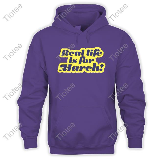 Real Life Is For March Top Shirt