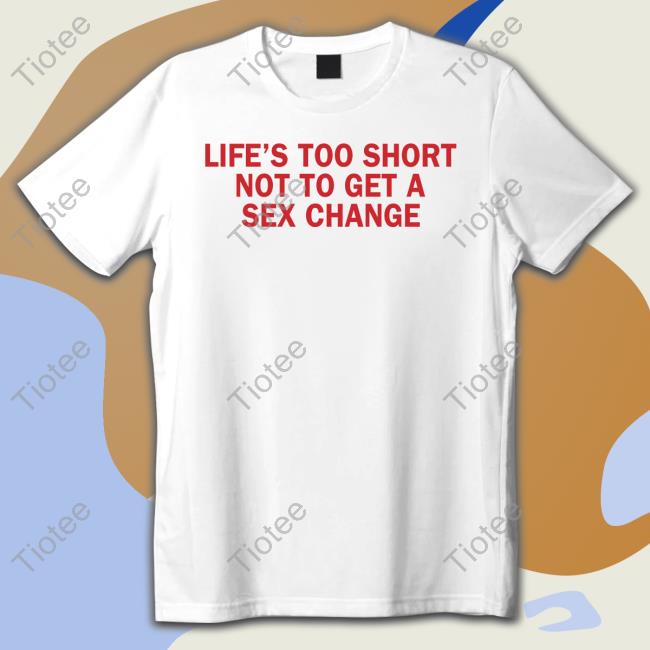Life’S Too Short Not To Get A Sex Change Sweatshirt