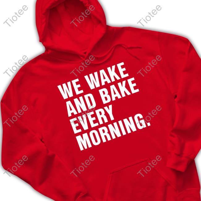 We Wake And Bake Every Morning Shirt
