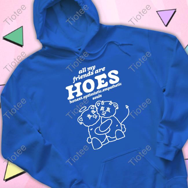 Shirts That Go Hard All My Friends Are Hoes Honest Optimistic Empathetic Souls Long Sleeve T Shirt