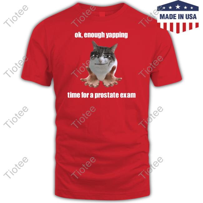 Ok, Enough Yapping Time For A Prostate Exam New Shirt Ok, Enough Yapping Time For A Prostate Exam Shirt
