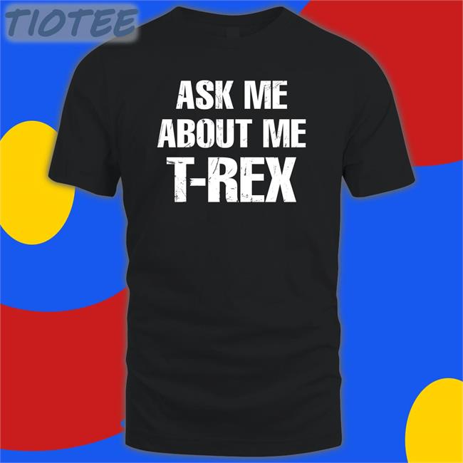 Ask Me About My T-Rex Tee Shirt Rainygay