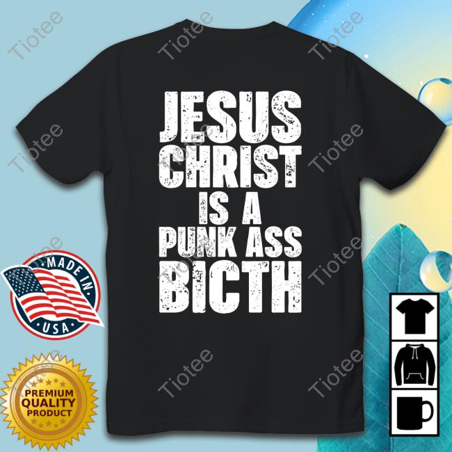 Official Jesus Christ Is A Punk Ass Bitch T Shirts