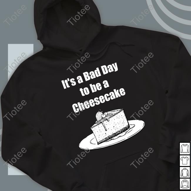 Official It's A Bad Day To Be A Cheesecake Shirts
