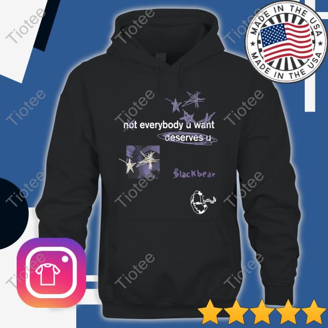 Not Everybody U Want Deserves U T Shirt Blackbear Merch