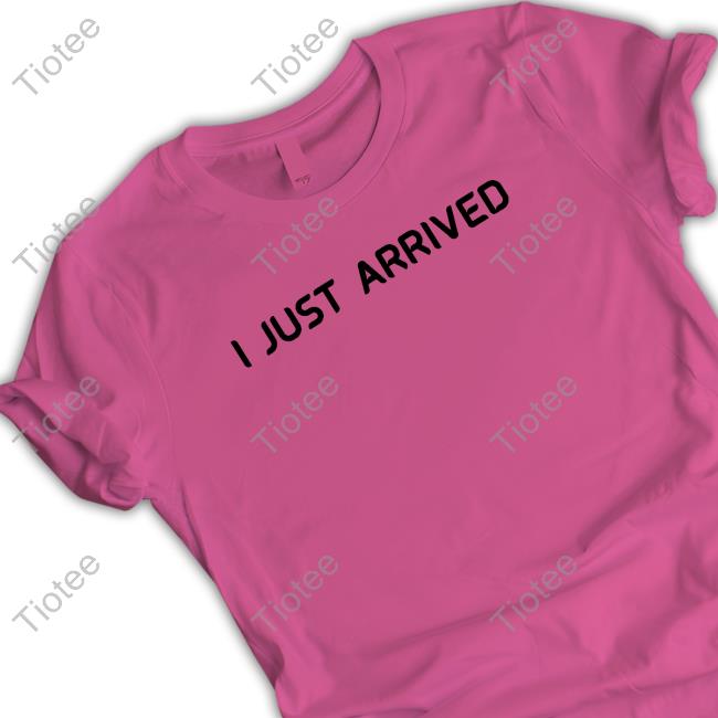 I Just Arrived T Shirts