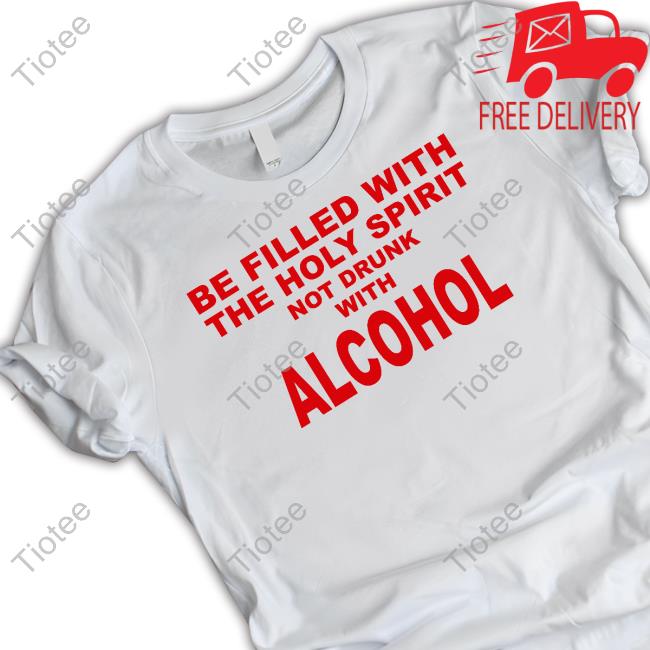 Be Filled With The Holy Spirit Not Drunk With Alcohol Shirt Funny