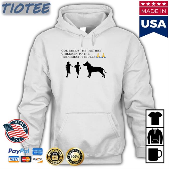 Shirts That Go Hard God Sends The Tastiest Children To The Hungriest Pitbulls Shirt Shirtsthtgohard