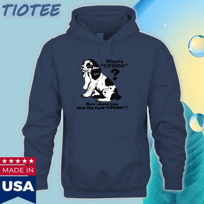 Goodshirts Merch Whats Updog How about you shut the fuck Updog Sweatshirt Shirts That Go Hard Goodshirts Merch Whats Updog How about you shut the fuck Updog Long Sleeve Tee Shirts That Go Hard