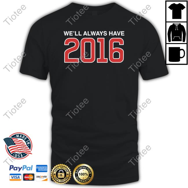 Obvious Shirts Shop We'll Always Have 2016 Tee