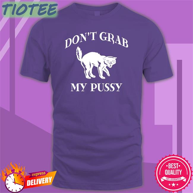 Don't Grab My Pussy Shirts