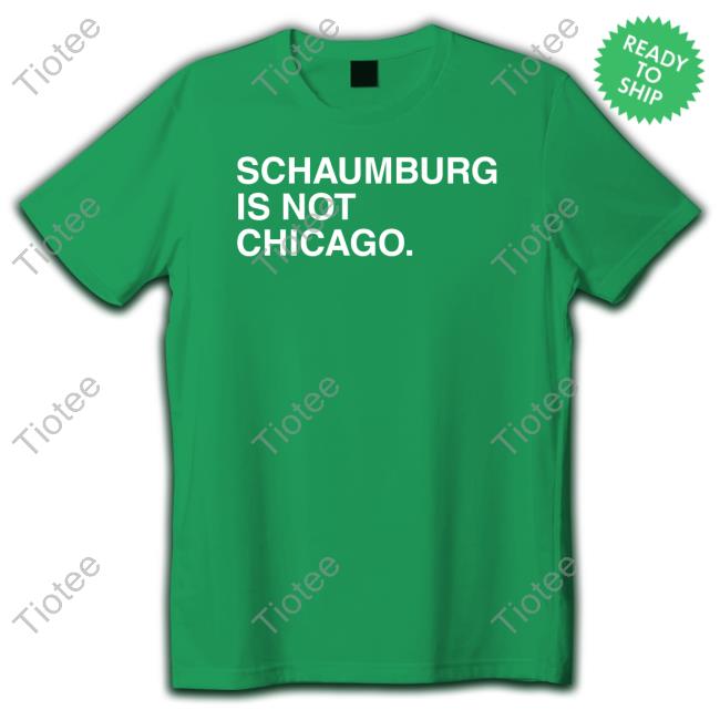 Official Schaumburg Is Not Chicago Shirts