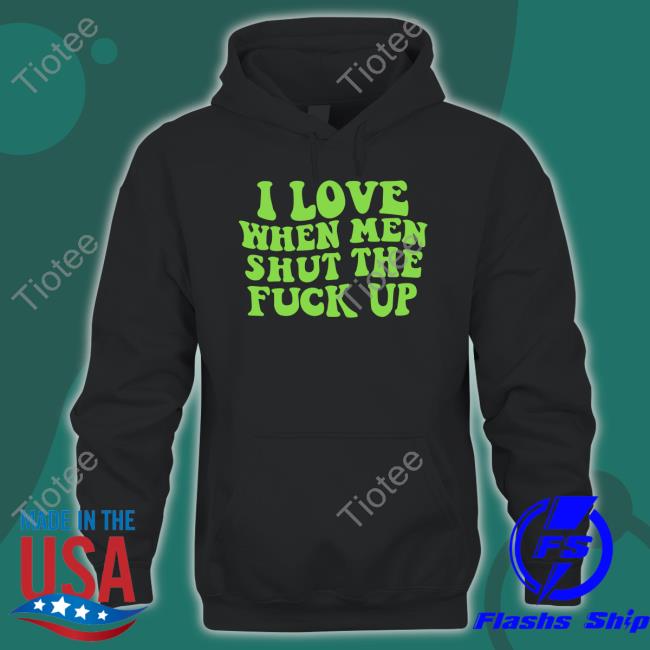 I Love When Men Shut The Fuck Up Tee Threadsbytie Merch