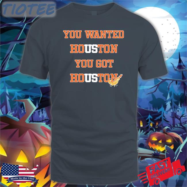 You Wanted Houston You Got Houston Tee Rob Fontenot