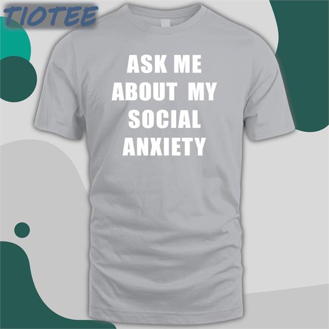 Skweezy Jibbs Ask Me About My Social Anxiety Shirt Skweezy Merch