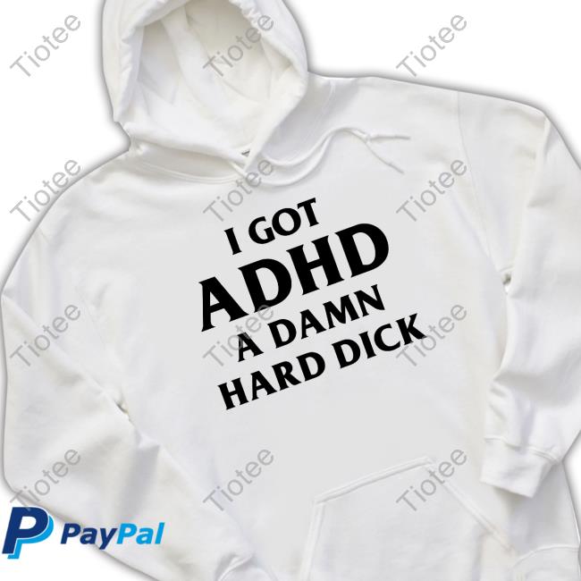 I Got Adhd A Damn Hard Dick Shirt