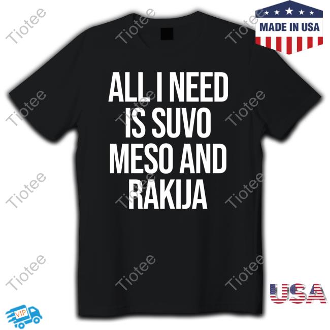 All I Need Is Suvo Meso And Rakija Shirt Slovenia