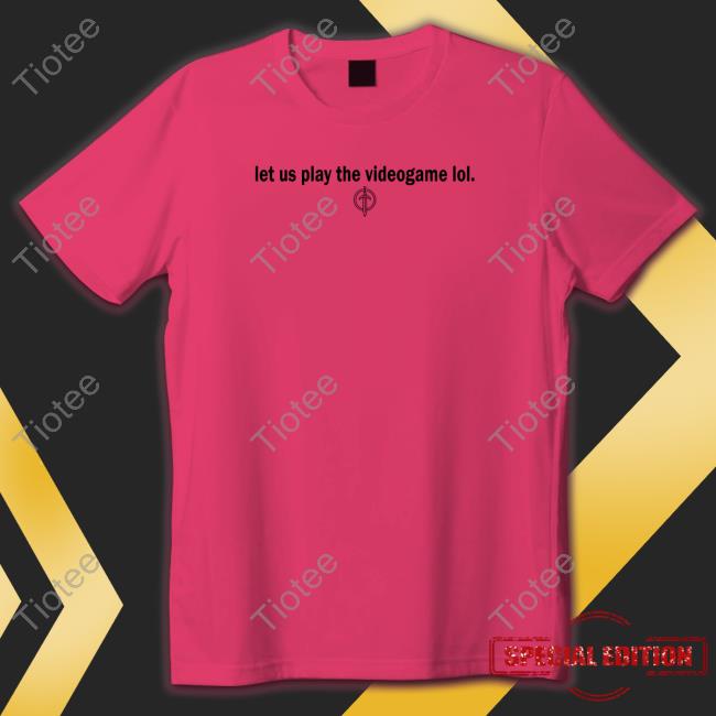 Let Us Play The Videogame Lol Tee Shirt