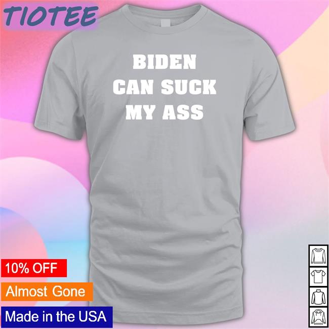 Biden Can Suck My Ass T Shirts The Good Liars